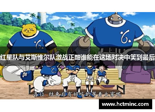 红星队与艾斯维尔队激战正酣谁能在这场对决中笑到最后